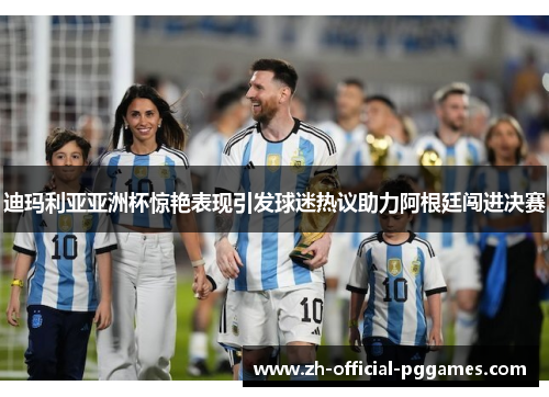 迪玛利亚亚洲杯惊艳表现引发球迷热议助力阿根廷闯进决赛