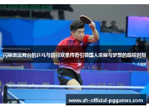 闪耀奥运舞台的乒乓与田径双星传奇引领国人荣耀与梦想的巅峰时刻 闪耀奥运舞台的乒乓与田径双星传奇引领国人荣耀与梦想的巅峰时刻