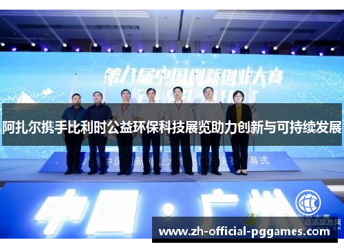 阿扎尔携手比利时公益环保科技展览助力创新与可持续发展
