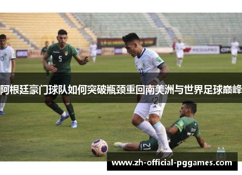 阿根廷豪门球队如何突破瓶颈重回南美洲与世界足球巅峰