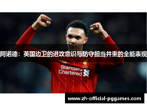 阿诺德:英国边卫的进攻意识与防守担当并重的全能表现 阿诺德:英国边卫的进攻意识与防守担当并重的全能表现
