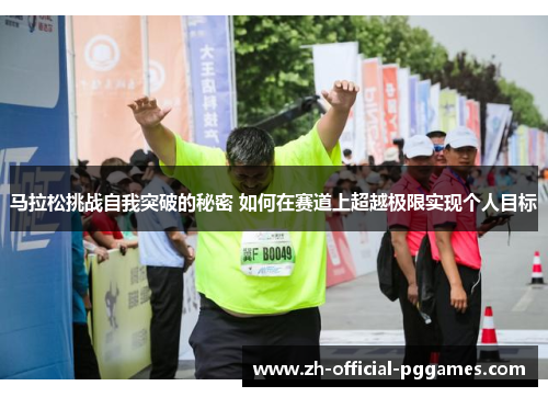 马拉松挑战自我突破的秘密 如何在赛道上超越极限实现个人目标 马拉松挑战自我突破的秘密 如何在赛道上超越极限实现个人目标