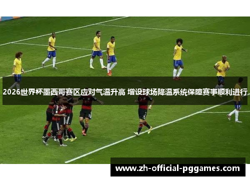2026世界杯墨西哥赛区应对气温升高 增设球场降温系统保障赛事顺利进行 2026世界杯墨西哥赛区应对气温升高 增设球场降温系统保障赛事顺利进行