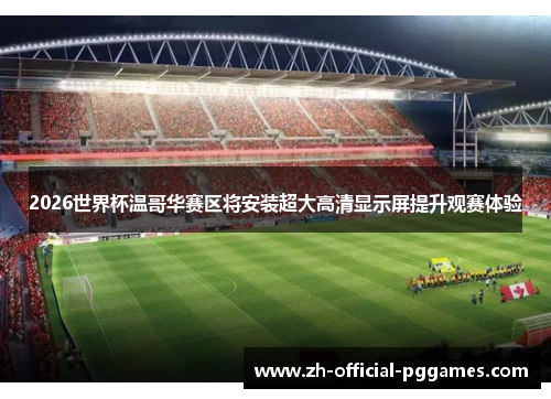2026世界杯温哥华赛区将安装超大高清显示屏提升观赛体验