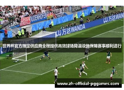 世界杯官方指定供应商全程提供高效球场降温设施保障赛事顺利进行