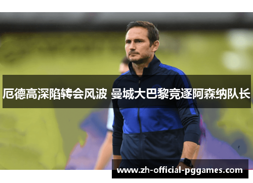厄德高深陷转会风波 曼城大巴黎竞逐阿森纳队长