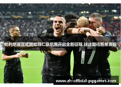 帕利尼亚正式加盟拜仁慕尼黑开启全新征程 球迷期待新星表现 帕利尼亚正式加盟拜仁慕尼黑开启全新征程 球迷期待新星表现