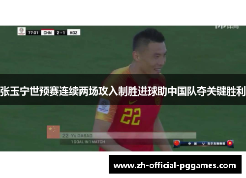张玉宁世预赛连续两场攻入制胜进球助中国队夺关键胜利