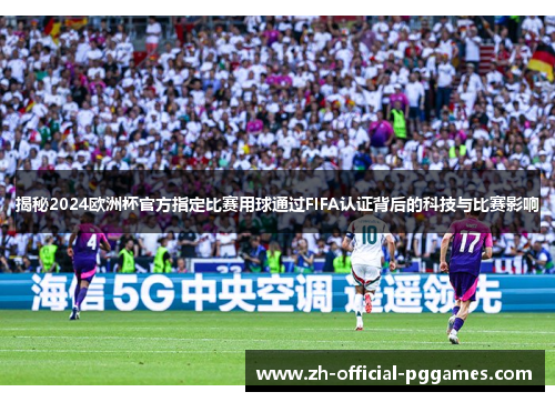 揭秘2024欧洲杯官方指定比赛用球通过FIFA认证背后的科技与比赛影响 揭秘2024欧洲杯官方指定比赛用球通过FIFA认证背后的科技与比赛影响