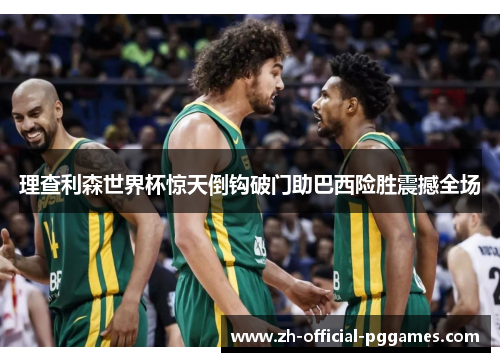 理查利森世界杯惊天倒钩破门助巴西险胜震撼全场 理查利森世界杯惊天倒钩破门助巴西险胜震撼全场