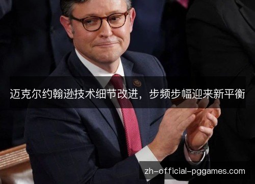 迈克尔约翰逊技术细节改进，步频步幅迎来新平衡