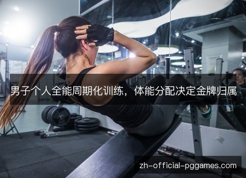 男子个人全能周期化训练，体能分配决定金牌归属